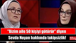 ''Bizim aile 50 kişiyi götürür'' diyen Sevda Noyan hakkında takipsizlik