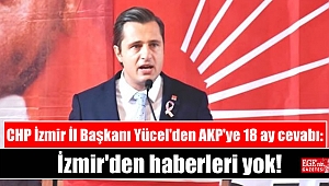 CHP İzmir İl Başkanı Yücel'den AKP'ye 18 ay cevabı: İzmir'den haberleri yok