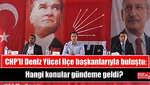 CHP'li Deniz Yücel ilçe başkanlarıyla buluştu: Hangi konular gündeme geldi