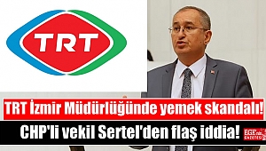 CHP'li vekil Sertel'den flaş iddia! TRT İzmir Müdürlüğünde yemek skandalı