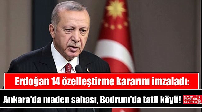 Erdoğan 14 özelleştirme kararını imzaladı: Ankara'da maden sahası, Bodrum'da tatil köyü