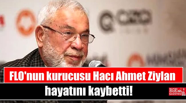 flo nun kurucusu haci ahmet ziylan hayatini kaybetti genel www egeningazetesi com