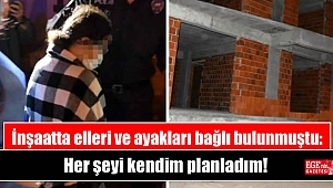 İnşaatta elleri ve ayakları bağlı bulunmuştu: Her şeyi kendim planladım