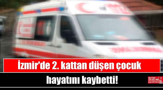 İzmir'de 2. kattan düşen çocuk hayatını kaybetti