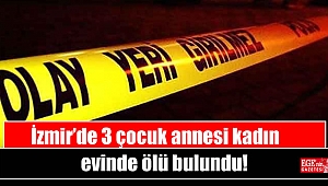 İzmir’de 3 çocuk annesi kadın evinde ölü bulundu