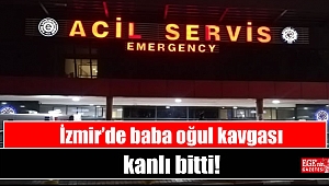 İzmir’de baba oğul kavgası kanlı bitti