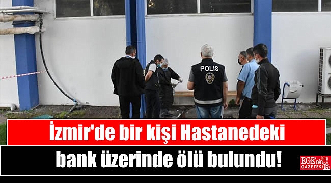 İzmir'de bir kişi Hastanedeki bank üzerinde ölü bulundu