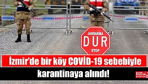 İzmir'de bir köy COVİD-19 sebebiyle karantinaya alındı