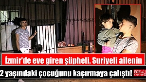 İzmir'de eve giren şüpheli, Suriyeli ailenin 2 yaşındaki çocuğunu kaçırmaya çalıştı