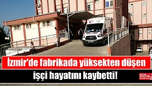 İzmir'de fabrikada yüksekten düşen işçi hayatını kaybetti