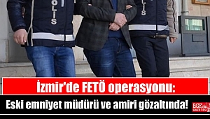 İzmir'de FETÖ operasyonu: Eski emniyet müdürü ve amiri gözaltında