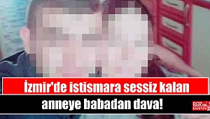 İzmir'de istismara sessiz kalan anneye babadan dava