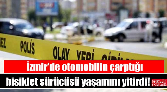 İzmir'de otomobilin çarptığı bisiklet sürücüsü yaşamını yitirdi