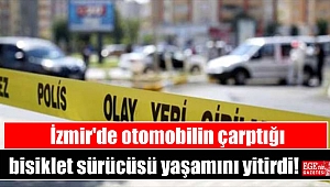 İzmir'de otomobilin çarptığı bisiklet sürücüsü yaşamını yitirdi