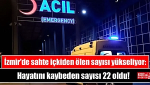 İzmir'de sahte içkiden ölen sayısı yükseliyor: Hayatını kaybeden sayısı 22 oldu
