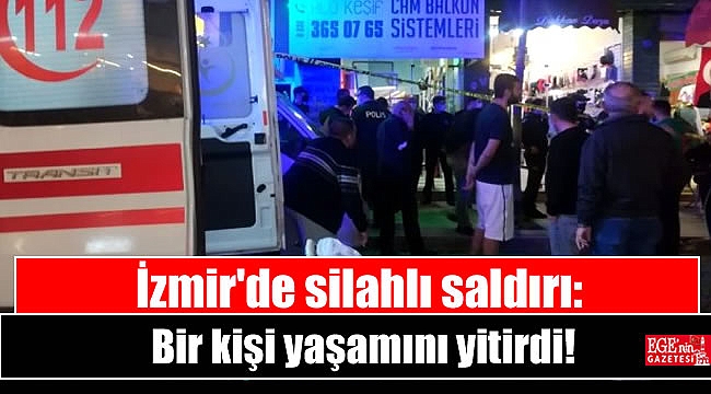 İzmir'de silahlı saldırı: Bir kişi yaşamını yitirdi