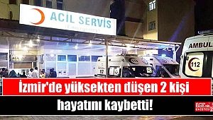 İzmir'de yüksekten düşen 2 kişi hayatını kaybetti