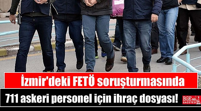 İzmir'deki FETÖ soruşturmasında 711 askeri personel için ihraç dosyası