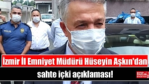 İzmir İl Emniyet Müdürü Hüseyin Aşkın'dan sahte içki açıklaması