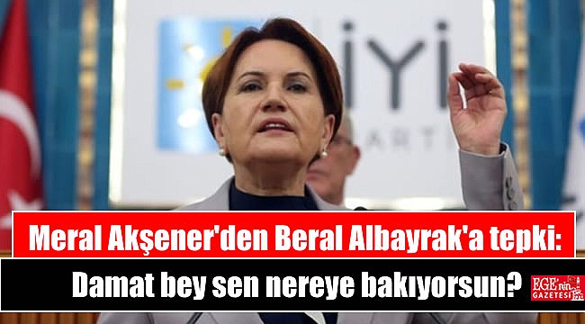 Meral Akşener: Allah aşkına Damat Bey sen nereye bakıyorsun