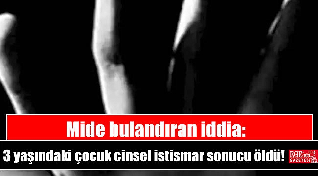 Mide bulandıran iddia: 3 yaşındaki çocuk cinsel istismar sonucu öldü