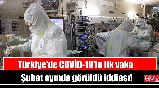 Türkiye'de COVİD-19'lu ilk vaka Şubat ayında görüldü iddiası