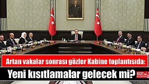 Artan vakalar sonrası gözler Kabine toplantısına çevrildi: Yeni kısıtlamalar gelecek mi