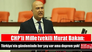 CHP'li Milletvekili Murat Bakan: Türkiye’nin gündeminde her şey var ama deprem yok