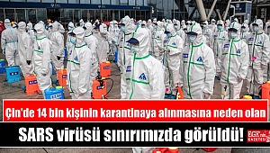 Çin'de 14 bin kişinin karantinaya alınmasına neden olan SARS virüsü sınırımızda görüldü