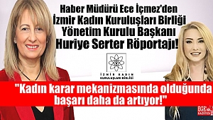 Haber Müdürü Ece İçmez'den İzmir Kadın Kuruluşları Birliği Yönetim Kurulu Başkanı Huriye Serter Röportajı: Kadın karar mekanizmasında olduğunda başarı daha da artıyor
