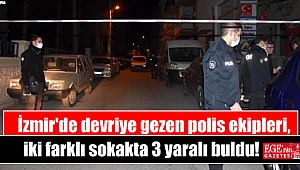 İzmir'de devriye gezen polis ekipleri, iki farklı sokakta 3 yaralı buldu