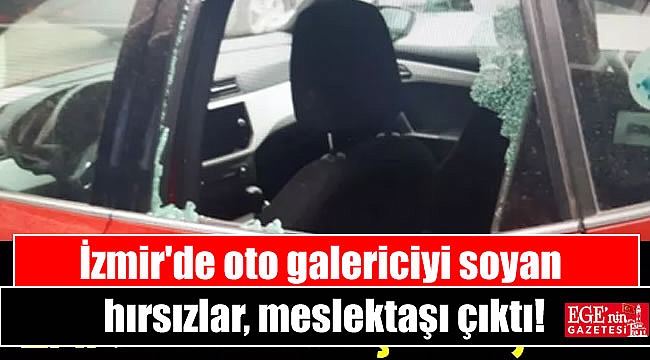 İzmir'de oto galericiyi soyan hırsızlar, meslektaşı çıktı