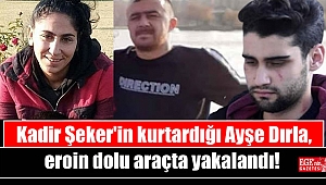 Kadir Şeker'in kurtardığı Ayşe Dırla, eroin dolu araçta yakalandı