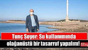 Tunç Soyer: Su kullanımında olağanüstü bir tasarruf yapalım