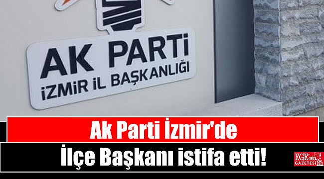 Ak Parti İzmir'de İlçe Başkanı istifa etti