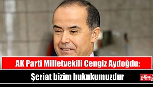 AK Parti Milletvekili Cengiz Aydoğdu: Şeriat bizim hukukumuzdur
