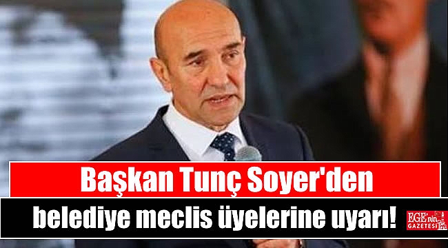 Başkan Soyer'den belediye meclis üyelerine uyarı