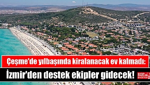 Çeşme'de yılbaşında kiralanacak ev kalmadı: İzmir'den destek ekipler gidecek