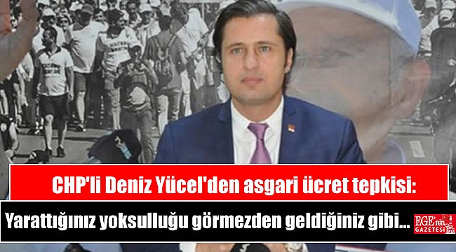 CHP'li Deniz Yücel'den asgari ücret tepkisi: Yarattığınız yoksulluğu görmezden geldiğiniz gibi...