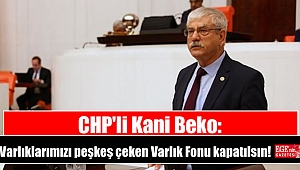 CHP'li Kani Beko: Varlıklarımızı peşkeş çeken Varlık Fonu kapatılsın!