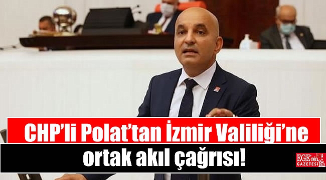 CHP’li Polat’tan İzmir Valiliği’ne ortak akıl çağrısı