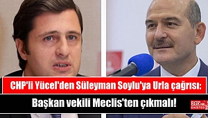 CHP'li Yücel'den Süleyman Soylu'ya Urla çağrısı: Başkan vekili Meclis'ten çıkmalı