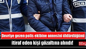 Devriye gezen polis ekibine annesini öldürdüğünü itiraf eden kişi gözaltına alındı