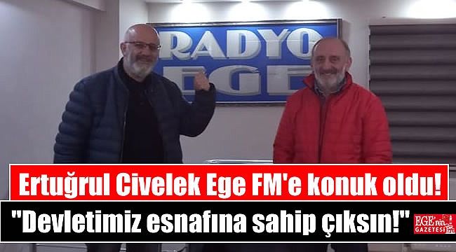 Ertuğrul Civelek Ege FM'e konuk oldu: Devletimiz esnafına sahip çıksın