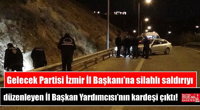 Gelecek Partisi İzmir İl Başkanı’na silahlı saldırıyı düzenleyen İl Başkan Yardımcısı’nın kardeşi çıktı