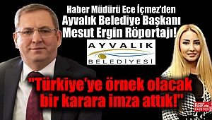 Haber Müdürü Ece İçmez'den Ayvalık Belediye Başkanı Mesut Ergin Röportajı: Türkiye'ye örnek olacak bir karara imza attık