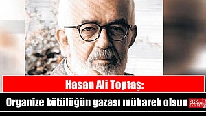 Hasan Ali Toptaş: Organize kötülüğün gazası mübarek olsun