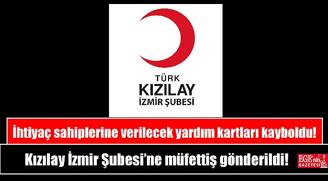 İhtiyaç sahiplerine verilecek yardım kartları kayboldu Kızılay İzmir Şubesi’ne müfettiş gönderildi