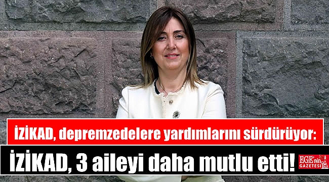 İZİKAD, depremzedelere yardımlarını sürdürüyor: İZİKAD, 3 aileyi daha mutlu etti