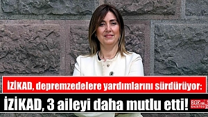 İZİKAD, depremzedelere yardımlarını sürdürüyor: İZİKAD, 3 aileyi daha mutlu etti